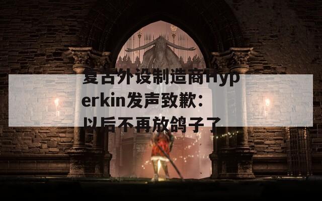 復(fù)古外設(shè)制造商Hyperkin發(fā)聲致歉：以后不再放鴿子了