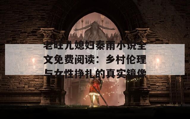 老旺兒媳婦秦雨小說全文免費閱讀：鄉(xiāng)村倫理與女性掙扎的真實鏡像