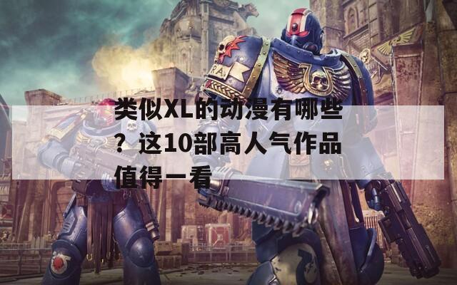 類似XL的動(dòng)漫有哪些？這10部高人氣作品值得一看