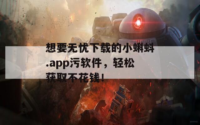想要無憂下載的小蝌蚪.app污軟件，輕松獲取不花錢！