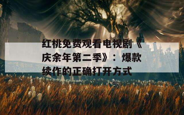 紅桃免費(fèi)觀看電視劇《慶余年第二季》：爆款續(xù)作的正確打開方式