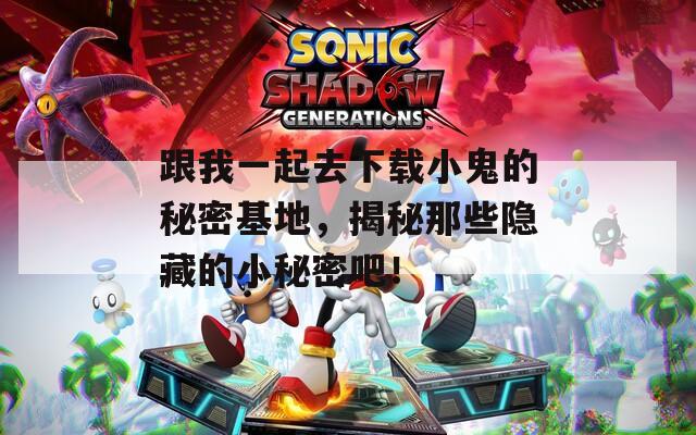 跟我一起去下載小鬼的秘密基地，揭秘那些隱藏的小秘密吧！
