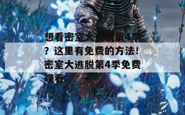 想看密室大逃脫第4季？這里有免費(fèi)的方法！密室大逃脫第4季免費(fèi)觀看