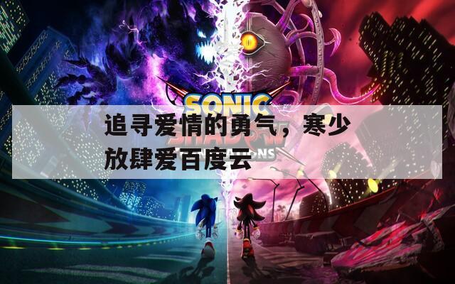 追尋愛(ài)情的勇氣，寒少放肆愛(ài)百度云