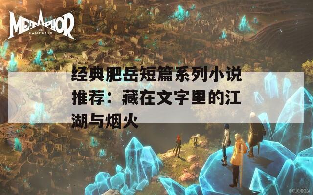 經(jīng)典肥岳短篇系列小說推薦：藏在文字里的江湖與煙火