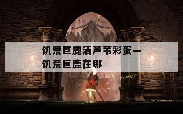 饑荒巨鹿清蘆葦彩蛋—饑荒巨鹿在哪