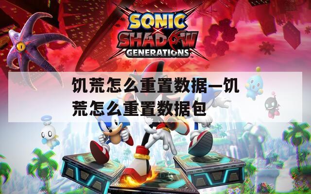 饑荒怎么重置數(shù)據(jù)—饑荒怎么重置數(shù)據(jù)包