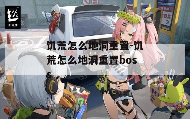 饑荒怎么地洞重置-饑荒怎么地洞重置boss