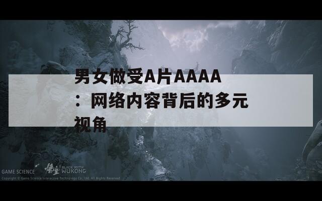 男女做受A片AAAA：網(wǎng)絡(luò)內(nèi)容背后的多元視角