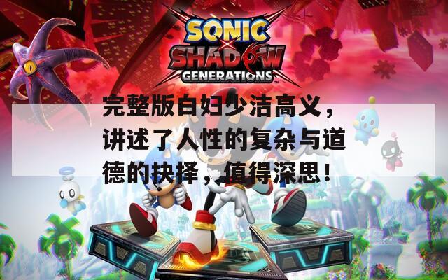 完整版白婦少潔高義，講述了人性的復(fù)雜與道德的抉擇，值得深思！