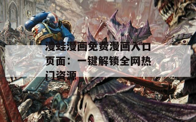 漫蛙漫畫(huà)免費(fèi)漫畫(huà)入口頁(yè)面：一鍵解鎖全網(wǎng)熱門(mén)資源