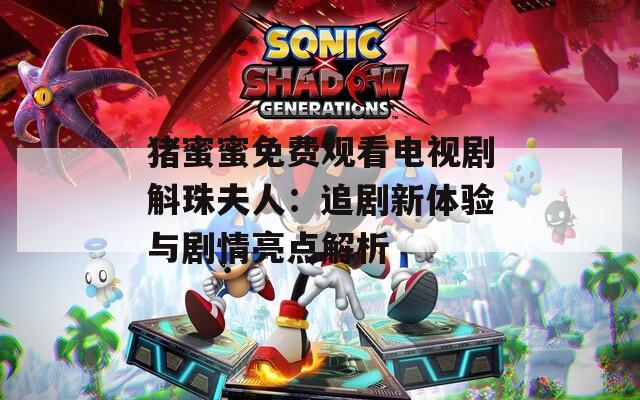 豬蜜蜜免費(fèi)觀看電視劇斛珠夫人：追劇新體驗(yàn)與劇情亮點(diǎn)解析