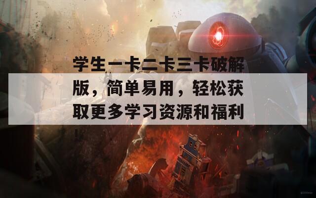 學生一卡二卡三卡破解版，簡單易用，輕松獲取更多學習資源和福利！