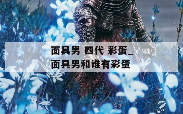 面具男 四代 彩蛋_面具男和誰有彩蛋