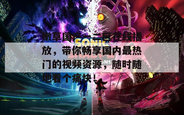 嫩草國產(chǎn)一二區(qū)在線播放，帶你暢享國內(nèi)最熱門的視頻資源，隨時(shí)隨地看個(gè)痛快！