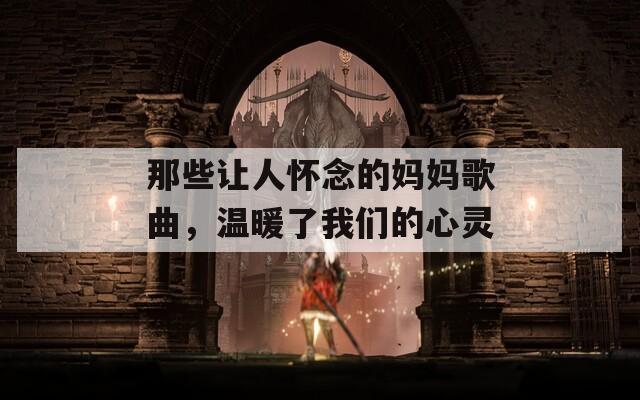 那些讓人懷念的媽媽歌曲，溫暖了我們的心靈