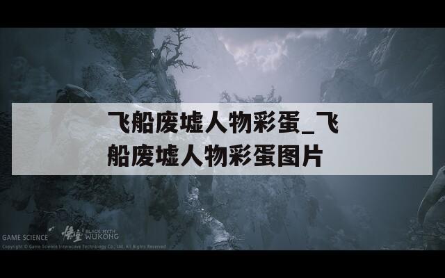 飛船廢墟人物彩蛋_飛船廢墟人物彩蛋圖片