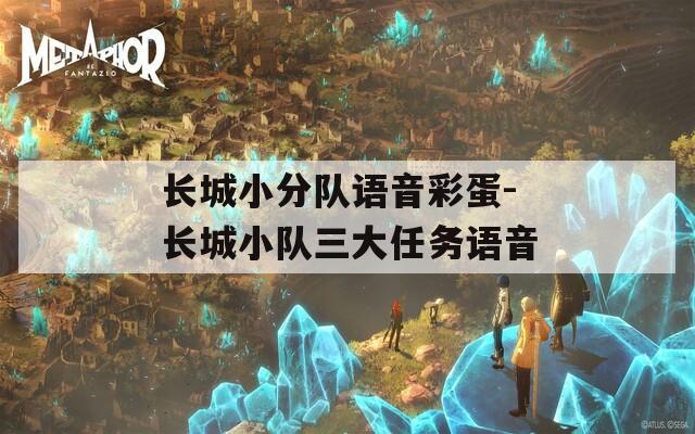 長城小分隊(duì)語音彩蛋-長城小隊(duì)三大任務(wù)語音