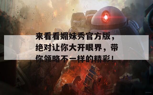 來(lái)看看媚妹秀官方版，絕對(duì)讓你大開(kāi)眼界，帶你領(lǐng)略不一樣的精彩！