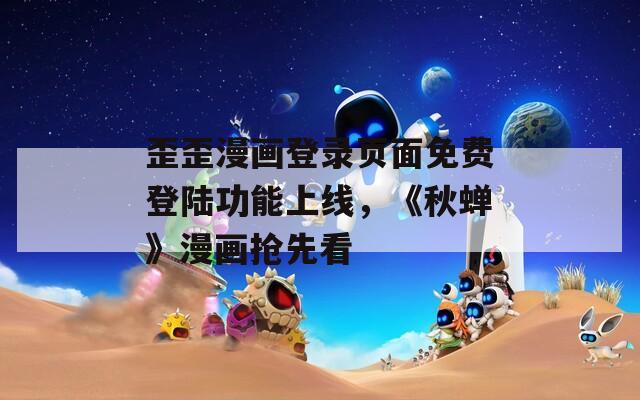 歪歪漫畫登錄頁面免費登陸功能上線，《秋蟬》漫畫搶先看