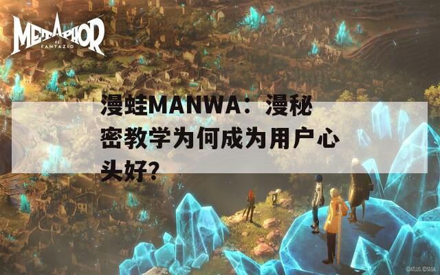 漫蛙MANWA：漫秘密教學為何成為用戶心頭好？
