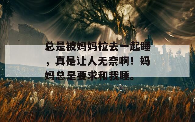 總是被媽媽拉去一起睡，真是讓人無(wú)奈?。寢尶偸且蠛臀宜?。