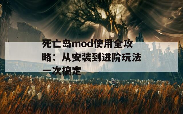 死亡島mod使用全攻略：從安裝到進階玩法一次搞定