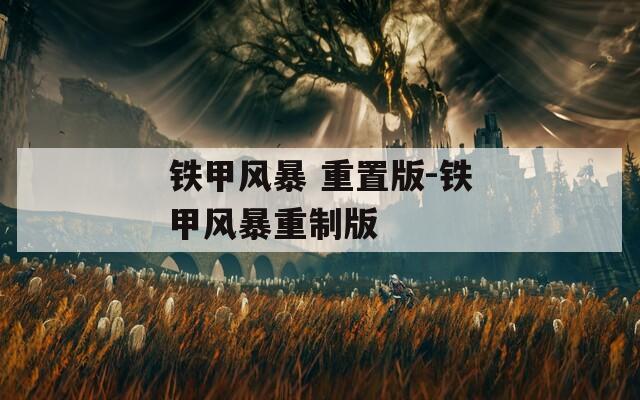 鐵甲風暴 重置版-鐵甲風暴重制版