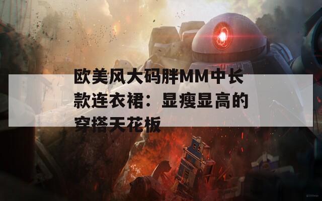 歐美風(fēng)大碼胖MM中長款連衣裙：顯瘦顯高的穿搭天花板