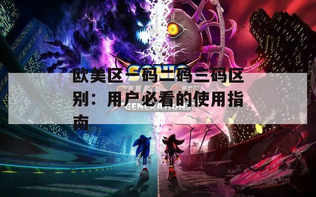 歐美區(qū)一碼二碼三碼區(qū)別：用戶必看的使用指南