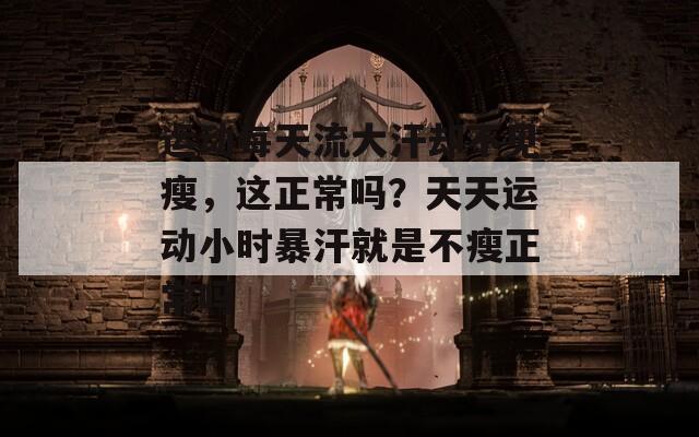 運動每天流大汗卻不見瘦，這正常嗎？天天運動小時暴汗就是不瘦正常嗎