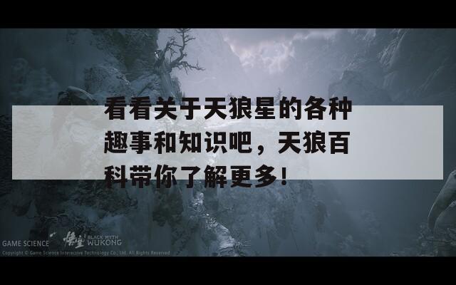 看看關(guān)于天狼星的各種趣事和知識(shí)吧，天狼百科帶你了解更多！