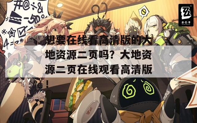 想要在線看高清版的大地資源二頁嗎？大地資源二頁在線觀看高清版！