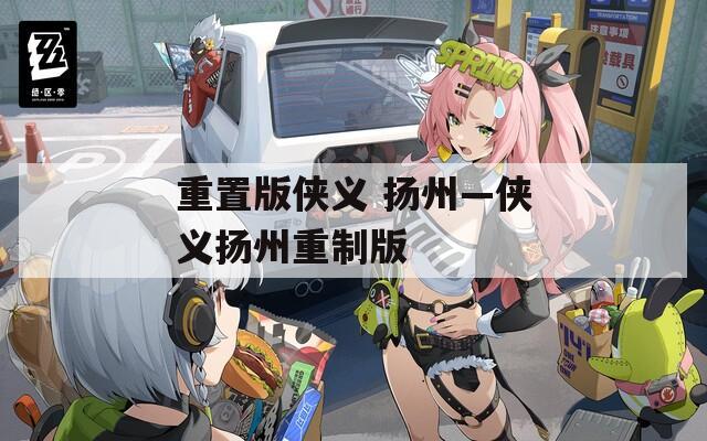 重置版?zhèn)b義 揚(yáng)州—俠義揚(yáng)州重制版