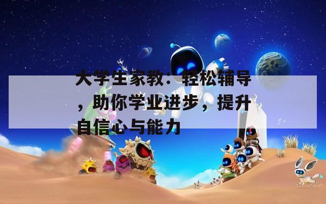 大學(xué)生家教：輕松輔導(dǎo)，助你學(xué)業(yè)進(jìn)步，提升自信心與能力