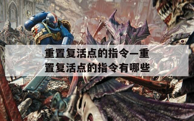 重置復活點的指令—重置復活點的指令有哪些
