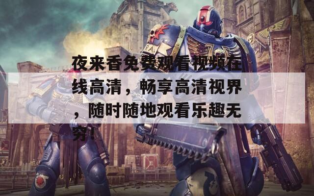 夜來(lái)香免費(fèi)觀看視頻在線高清，暢享高清視界，隨時(shí)隨地觀看樂(lè)趣無(wú)窮！