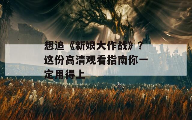 想追《新娘大作戰(zhàn)》？這份高清觀看指南你一定用得上