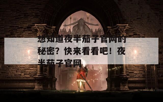 想知道夜半茄子官網(wǎng)的秘密？快來看看吧！夜半茄子官網(wǎng)