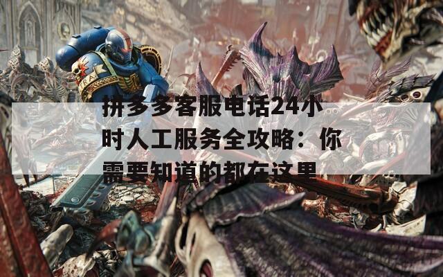 拼多多客服電話24小時(shí)人工服務(wù)全攻略：你需要知道的都在這里