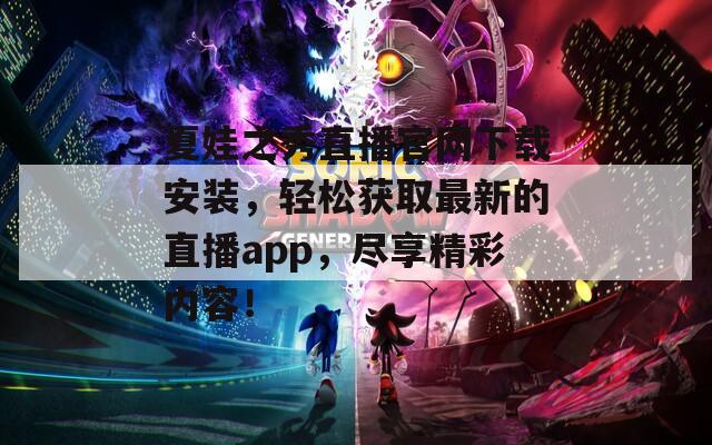 夏娃之秀直播官網(wǎng)下載安裝，輕松獲取最新的直播app，盡享精彩內(nèi)容！