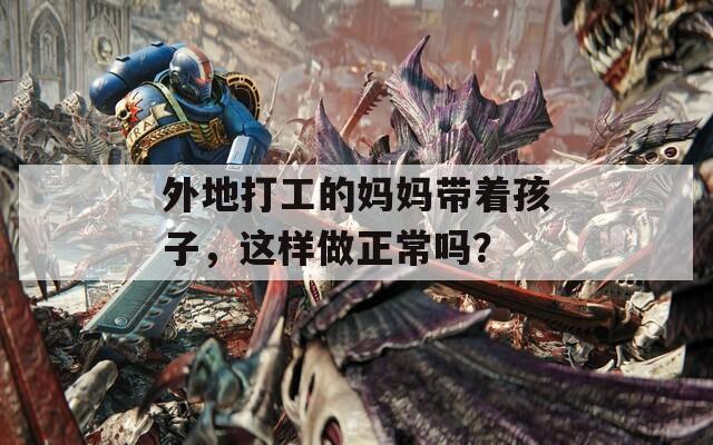 外地打工的媽媽帶著孩子，這樣做正常嗎？