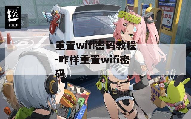 重置wifi密碼教程-咋樣重置wifi密碼