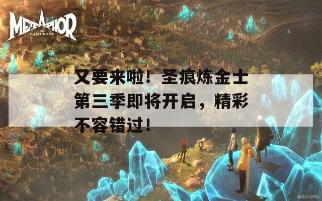 又要來(lái)啦！圣痕煉金士第三季即將開(kāi)啟，精彩不容錯(cuò)過(guò)！