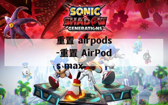 重置 airpods-重置 AirPods max