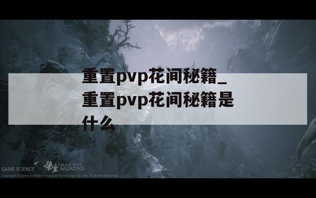 重置pvp花間秘籍_重置pvp花間秘籍是什么