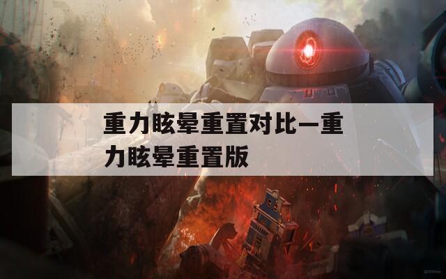 重力眩暈重置對比—重力眩暈重置版