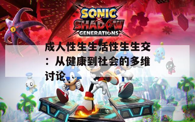 成人性生生活性生生交：從健康到社會的多維討論