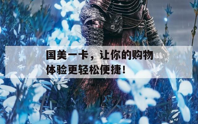 國美一卡，讓你的購物體驗更輕松便捷！