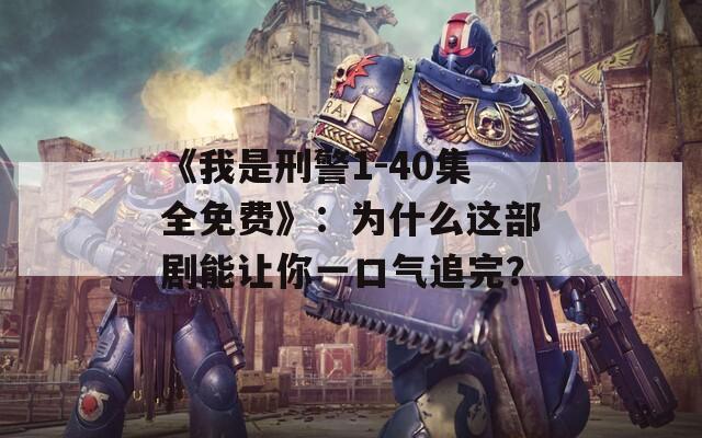 《我是刑警1-40集全免費》：為什么這部劇能讓你一口氣追完？